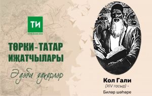 Төрки-татар иҗатчылар һәм әдәби ядкярләр: “Үзен зыялы дип санаган кеше Кол Гали иҗаты белән таныш булырга тиеш”